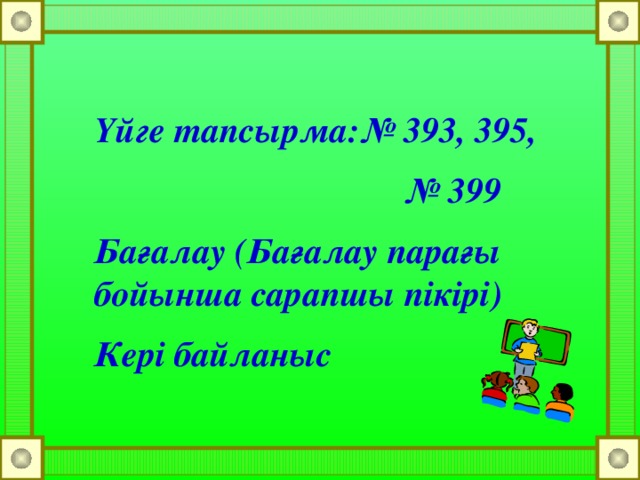 Үйге тапсырма:№ 393, 395, № 399 Бағалау (Бағалау парағы бойынша сарапшы пікірі) Кері байланыс