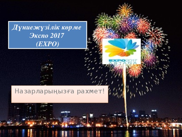 Дүниежүзілік көрме  Экспо 2017  (EXPO) Назарларыңызға рахмет!