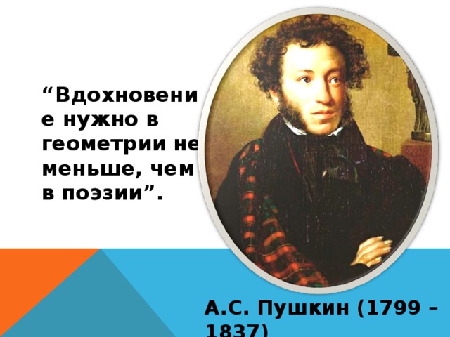 “ Вдохновение нужно в геометрии не меньше, чем в поэзии”. А.С. Пушкин (1799 – 1837)