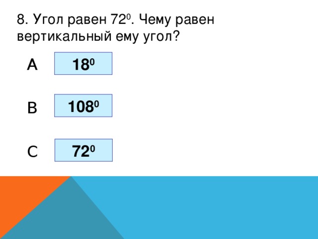 8. Угол равен 72 0 . Чему равен вертикальный ему угол? 18 0 A 108 0 B 72 0 C