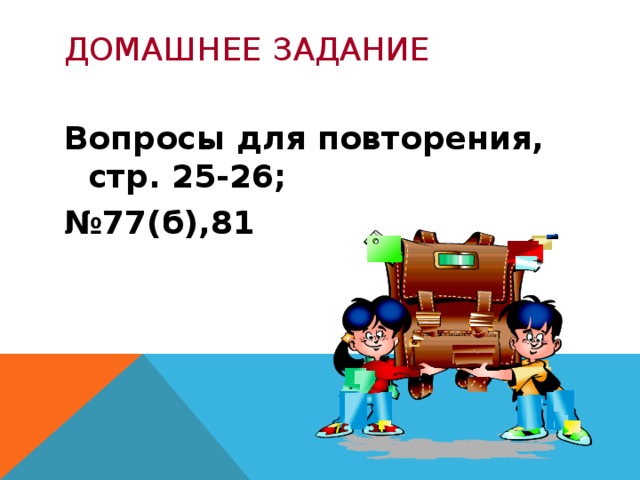 ДОМАШНЕЕ ЗАДАНИЕ Вопросы для повторения, стр. 25-26; № 77(б),81