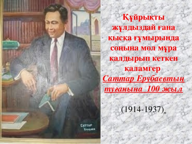 Құйрықты жұлдыздай ғана қысқа ғұмырында соңына мол мұра қалдырып кеткен қ аламгер Саттар Ерубаевтың туғанына 100 жыл  (1914-1937)