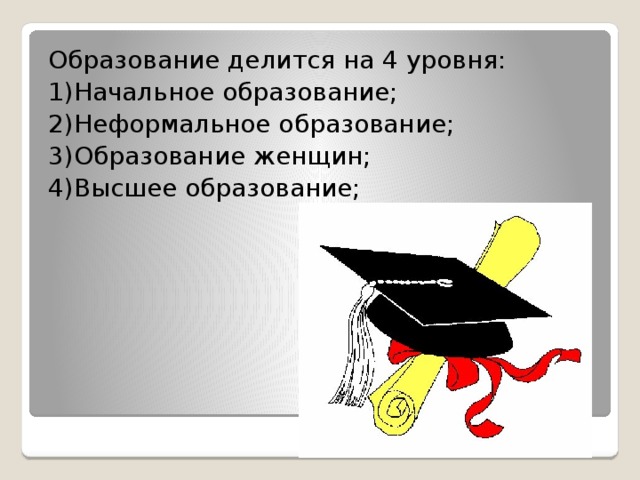 Образование делится на 4 уровня: 1)Начальное образование; 2)Неформальное образование; 3)Образование женщин; 4)Высшее образование;