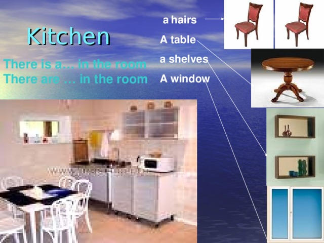 Kitchen  а  hairs A table а shelves A window There is a… in the room There are … in the room