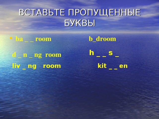 ВСТАВЬТЕ ПРОПУЩЕННЫЕ БУКВЫ ba _ _ room b_droom h _ _ s _ d _ n _ ng room liv _ ng room  kit _ _ en
