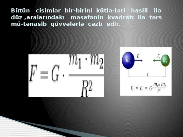 Bütün cisimlər bir-birini kütlə-ləri hasili ilə düz ,aralarındakı məsafənin kvadratı ilə tərs mü-tənasib qüvvələrlə cəzb edir.