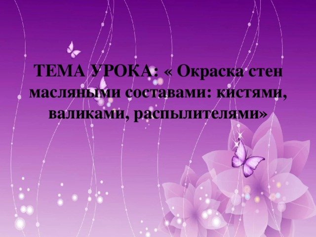 ТЕМА УРОКА: « Окраска стен масляными составами: кистями, валиками, распылителями»