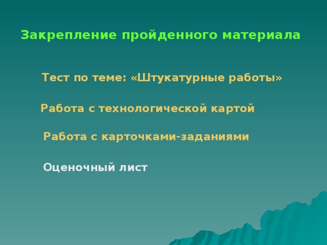 Закрепление пройденного материала Тест по теме: «Штукатурные работы» Работа с технологической картой Работа с карточками-заданиями Оценочный лист