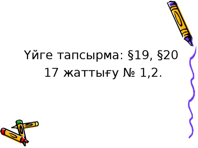 Үйге тапсырма: § 19, § 20 17 жаттығу № 1,2.