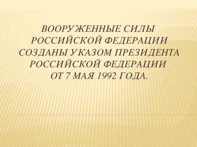 Вооруженные Силы  Российской Федерации созданы Указом президента Российской Федерации  от 7 мая 1992 года.