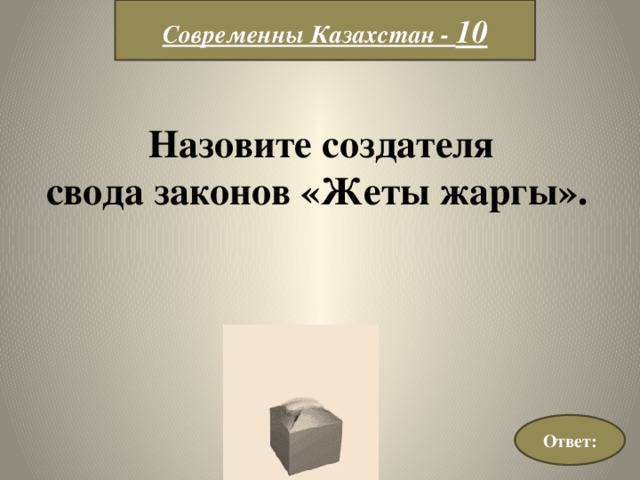 Современны Казахстан - 10 Назовите создателя свода законов «Жеты жаргы». Ответ: