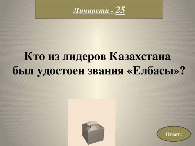 Личности - 25 Кто из лидеров Казахстана  был удостоен звания «Елбасы»? Ответ: