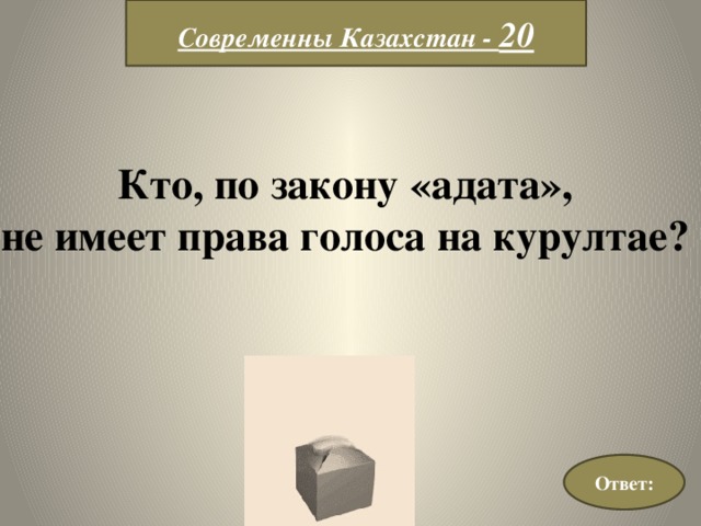 Современны Казахстан - 20 Кто, по закону «адата», не имеет права голоса на курултае? Ответ: