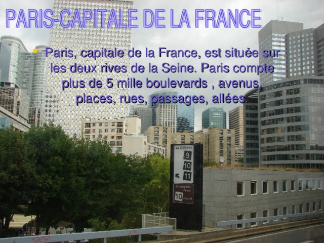 Paris, capitale de la France, est situ ėe sur les deux rives de la Seine. Paris compte plus de 5 mille boulevards , avenus, places, rues, passages, allées.