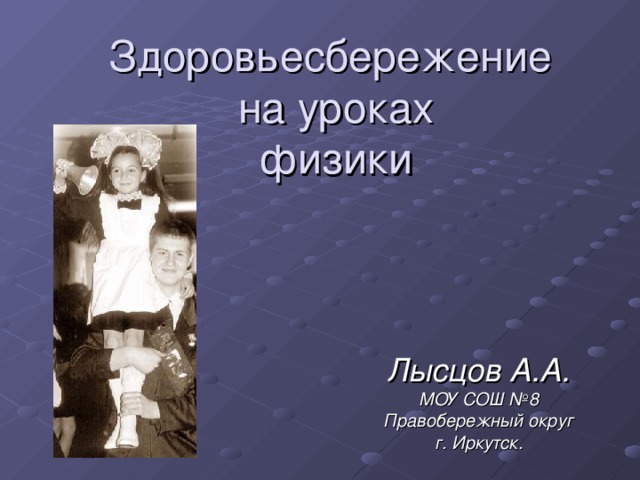 Здоровьесбережение  на уроках  физики Лысцов А.А. МОУ СОШ №8 Правобережный округ г. Иркутск.