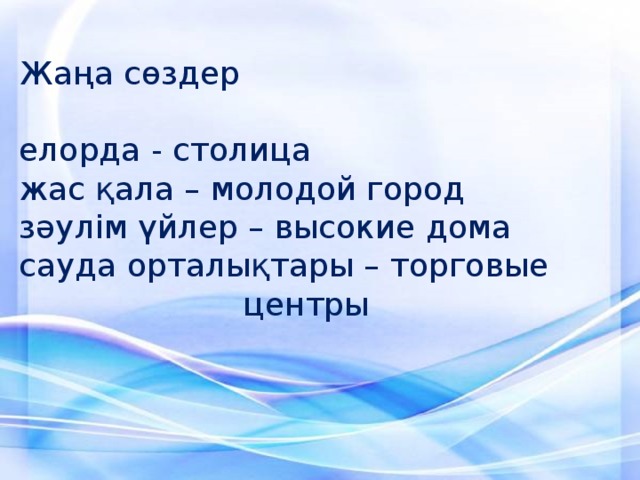 Жаңа сөздер   елорда - столица  жас қала – молодой город  зәулім үйлер – высокие дома  сауда орталықтары – торговые          центры