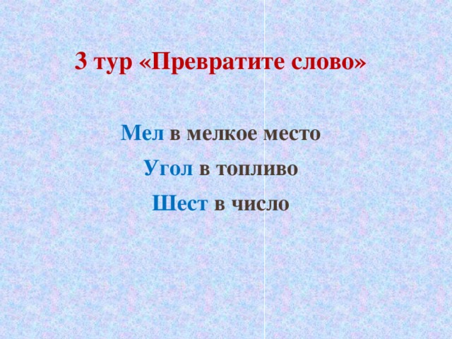 3 тур «Превратите слово»  Мел в мелкое место Угол в топливо Шест в число