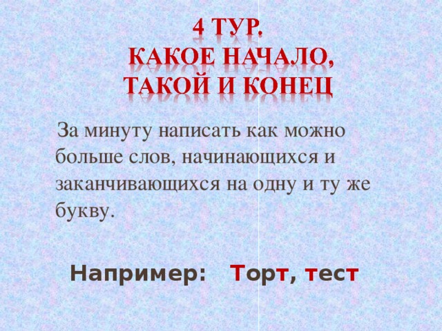 За минуту написать как можно больше слов, начинающихся и заканчивающихся на одну и ту же букву.   Например: Т ор т , т ес т