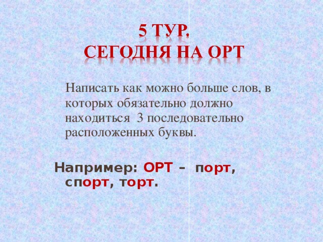 Написать как можно больше слов, в которых обязательно должно находиться 3 последовательно расположенных буквы. Например: ОРТ – п орт , сп орт , т орт .