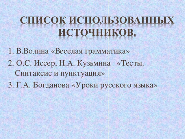 1. В.Волина «Веселая грамматика» 2. О.С. Иссер, Н.А. Кузьмина «Тесты. Синтаксис и пунктуация» 3. Г.А. Богданова «Уроки русского языка»