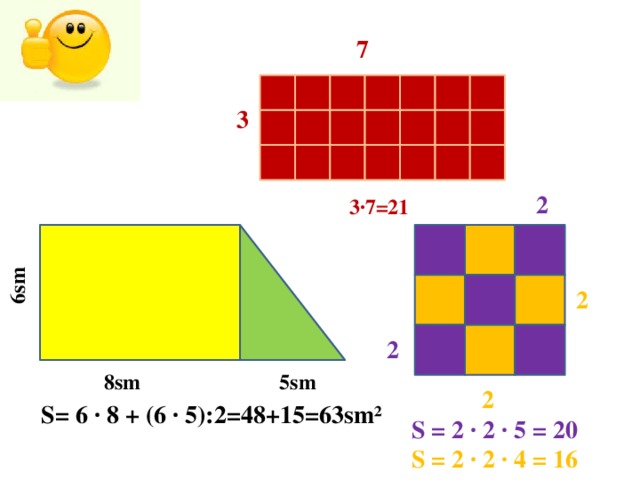 7 3   2  3∙7=21 6sm 2 2  8sm 5sm 2 S= 6 ∙ 8 + (6 ∙ 5):2=48+15=63sm² S = 2 ∙ 2 ∙ 5 = 20 S = 2 ∙ 2 ∙ 4 = 16