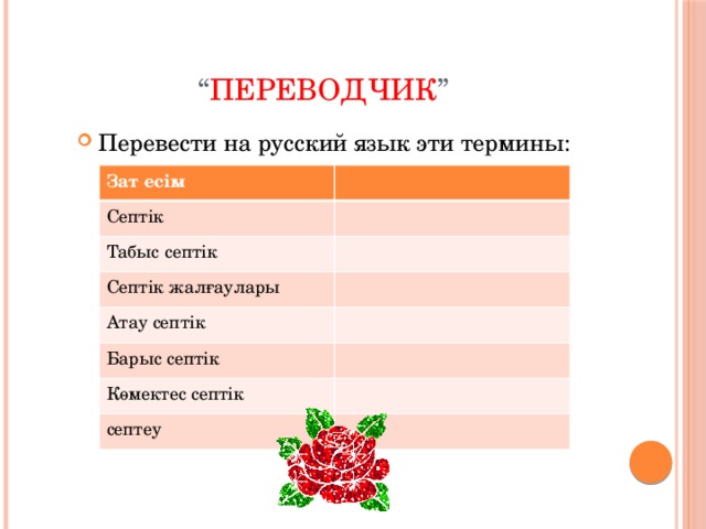 “ Переводчик ” Перевести на русский язык эти термины: Зат есім Септік Табыс септік Септік жалғаулары Атау септік Барыс септік Көмектес септік септеу