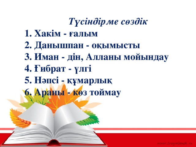 Түсіндірме сөздік  1. Хакім - ғалым  2. Данышпан - оқымысты  3. Иман - дін, Алланы мойындау  4. Ғибрат - үлгі  5. Нәпсі - құмарлық  6. Араны - көз тоймау