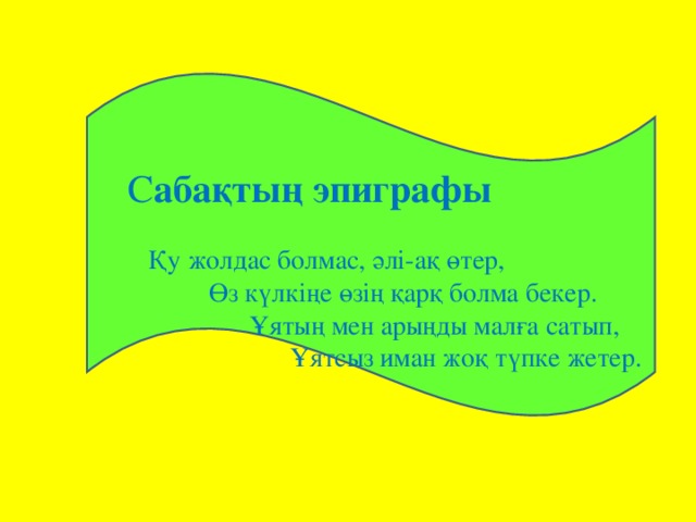 С абақтың эпиграфы  Қу жолдас болмас, әлі-ақ өтер,  Өз күлкіңе өзің қарқ болма бекер.  Ұятың мен арыңды малға сатып,  Ұятсыз иман жоқ түпке жетер.