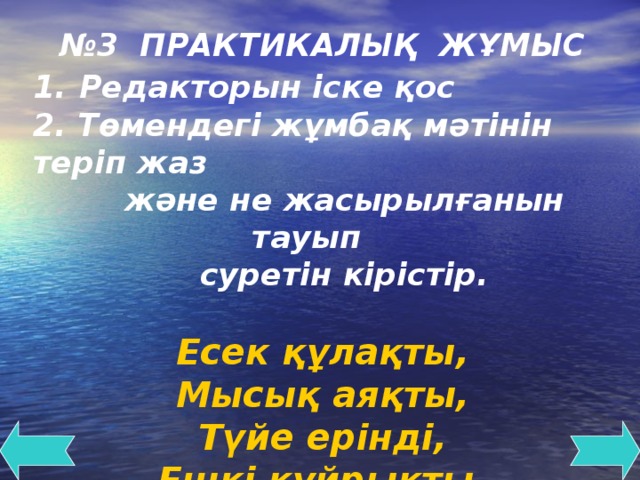 № 3 ПРАКТИКАЛЫҚ ЖҰМЫС 1.  Редакторын іске қос 2. Төмендегі жұмбақ мәтінін теріп жаз  және не жасырылғанын тауып  суретін кірістір.  Есек құлақты, Мысық аяқты, Түйе ерінді, Ешкі құйрықты.