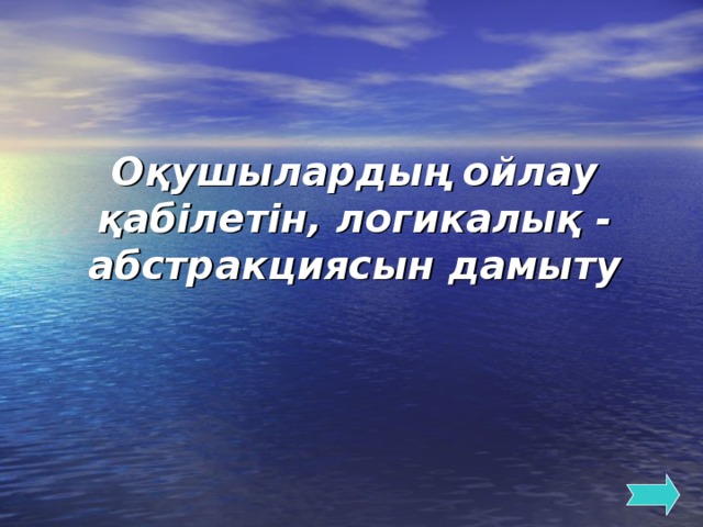 Оқушылардың ойлау қабілетін, логикалық - абстракциясын дамыту