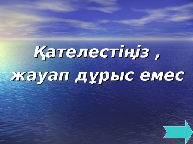 Қателестіңіз , жауап дұрыс емес