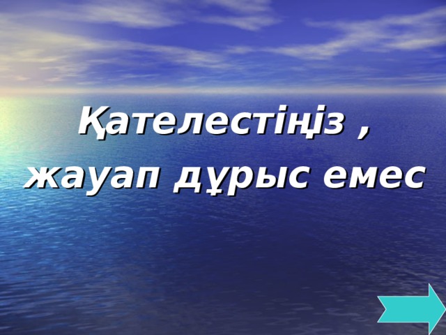 Қателестіңіз , жауап дұрыс емес