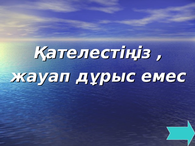 Қателестіңіз , жауап дұрыс емес