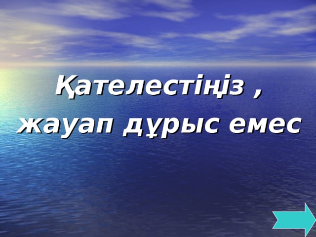 Қателестіңіз , жауап дұрыс емес