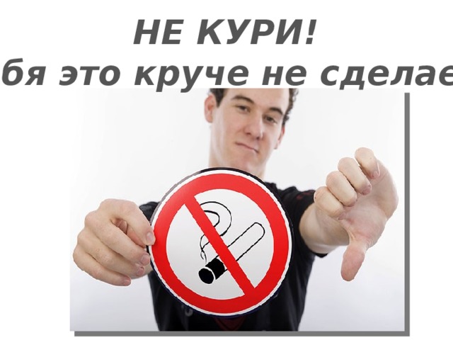 НЕ КУРИ! Тебя это круче не сделает!