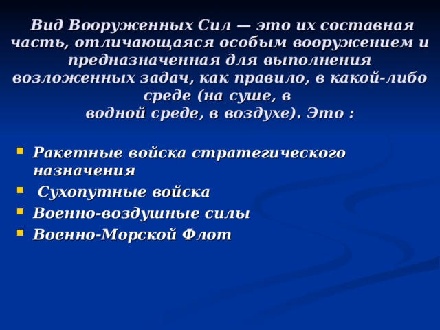 Вид Вооруженных Сил — это их составная часть, отличающаяся особым вооружением и предназначенная для выполнения возложенных задач, как правило, в какой-либо среде (на суше, в  водной среде, в воздухе). Это :