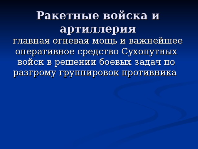 Ракетные войска и артиллерия  главная огневая мощь и важнейшее оперативное средство Сухопутных войск в решении боевых задач по разгрому группировок противника