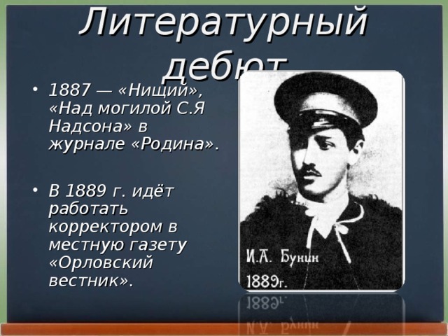 Литературный дебют 1887 — «Нищий», «Над могилой С.Я Надсона» в журнале «Родина».  В 1889 г. идёт работать корректором в местную газету «Орловский вестник».