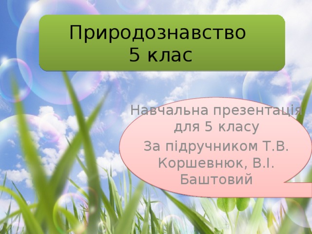 Природознавство  5 клас Навчальна презентація для 5 класу За підручником Т.В. Коршевнюк, В.І. Баштовий