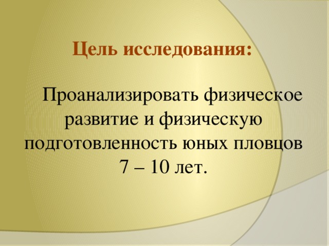 Цель исследования:  Проанализировать физическое развитие и физическую подготовленность юных пловцов 7 – 10 лет.