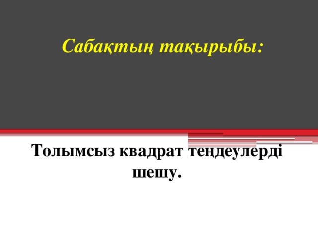 Сабақтың тақырыбы:    Толымсыз квадрат теңдеулерді шешу.