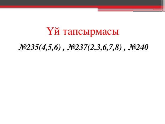 Үй тапсырмасы № 235(4,5,6) , №237(2,3,6,7,8) , №240