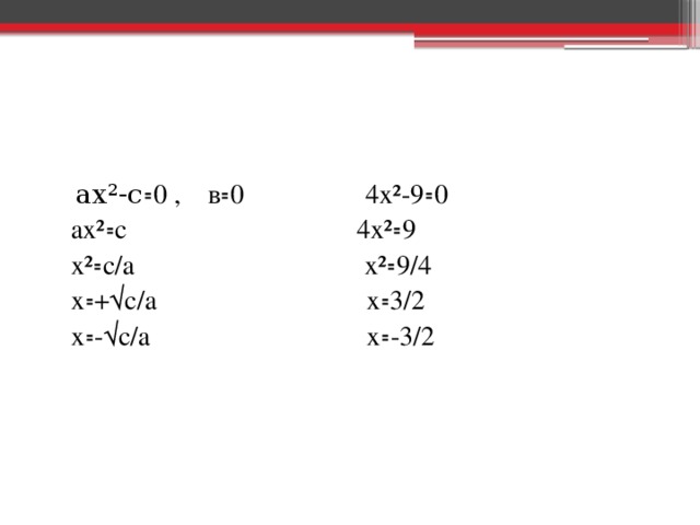 ах²-с ꞊0 , в꞊0 4х²-9꞊0  ах²꞊с 4х²꞊9  х²꞊с/а х²꞊9/4  х꞊+√с/а х꞊3/2  х꞊-√с/а х꞊-3/2