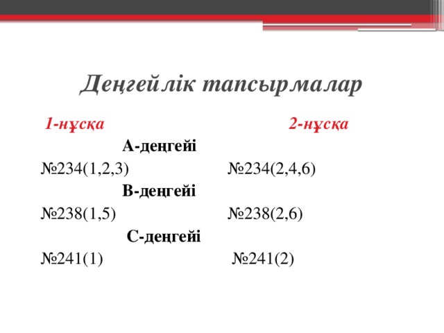 Деңгейлік тапсырмалар  1-нұсқа 2-нұсқа  А-деңгейі № 234(1,2,3) №234(2,4,6)  В-деңгейі № 238(1,5) №238(2,6)  С-деңгейі № 241(1) №241(2)