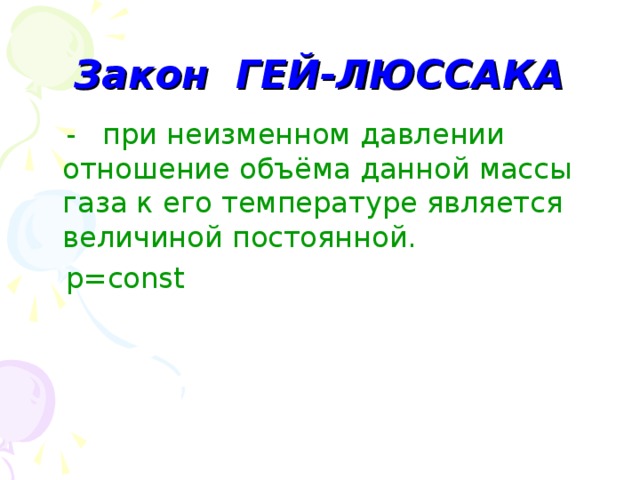 Закон ГЕЙ-ЛЮССАКА  -  при неизменном давлении отношение объёма данной массы газа к его температуре является величиной постоянной.  p=const