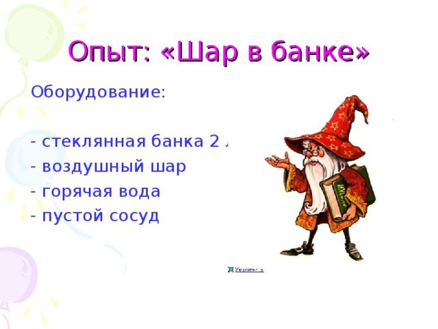 Опыт: «Шар в банке» Оборудование: - стеклянная банка 2 л - воздушный шар - горячая вода - пустой сосуд