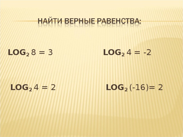 LOG 2 8 = 3  LOG 2 4 = -2  LOG 2 4 = 2  LOG 2 (-16)= 2