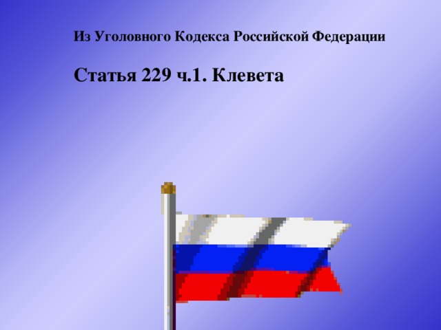 Из Уголовного Кодекса Российской Федерации  Статья 229 ч.1. Клевета