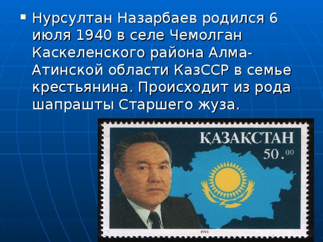 Нурсултан Назарбаев родился 6 июля 1940 в селе Чемолган Каскеленского района Алма-Атинской области КазССР в семье крестьянина. Происходит из рода шапрашты Старшего жуза.