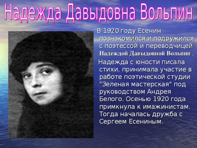 В 1920 году Есенин познакомился и подружился с поэтессой и переводчицей Надеждой Давыдовной Вольпин .  Надежда с юности писала стихи, принимала участие в работе поэтической студии 